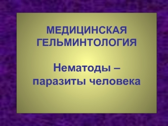 Медицинская гельминтология. Нематоды – паразиты человека