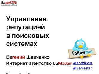 Управление репутацией
в поисковых системах 

Евгений Шевченко
Интернет-агентство UaMaster

Харьков, 15 октября,  
Конференция Поисковая оптимизация
и продвижение сайтов в сети Интернет