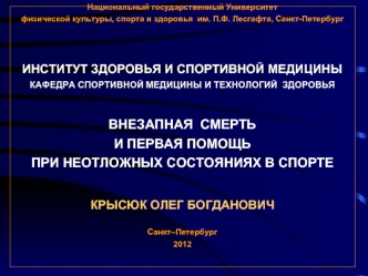 Национальный государственный Университет физической культуры, спорта и здоровья  им. П.Ф. Лесгафта, Санкт-ПетербургИНСТИТУТ ЗДОРОВЬЯ И СПОРТИВНОЙ МЕДИЦИНЫКАФЕДРА СПОРТИВНОЙ МЕДИЦИНЫ И ТЕХНОЛОГИЙ  ЗДОРОВЬЯВНЕЗАПНАЯ  СМЕРТЬ                                  