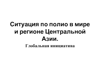 Ситуация по полио в мире и регионе Центральной Азии.