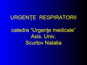 URGENTE  RESPIRATORIIcatedra “Urgente medicale”Asis. Univ.Scurtov Natalia