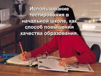 Использование тестирования в начальной школе, как способ повышения качества образования.