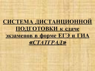 СИСТЕМА ДИСТАНЦИОННОЙ ПОДГОТОВКИ к сдаче экзаменов в форме ЕГЭ и ГИА   СТАТГРАД