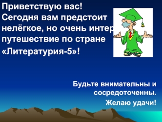 Приветствую вас!Сегодня вам предстоит нелёгкое, но очень интересное путешествие по стране Литературия-5!