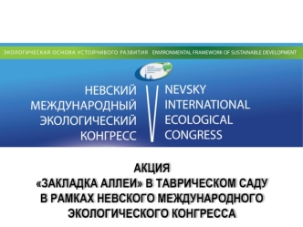 АКЦИЯ
ЗАКЛАДКА АЛЛЕИ В ТАВРИЧЕСКОМ САДУ
В РАМКАХ НЕВСКОГО МЕЖДУНАРОДНОГО
ЭКОЛОГИЧЕСКОГО КОНГРЕССА