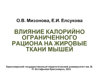 О.В. Мизонова, Е.И. Елсукова

ВЛИЯНИЕ КАЛОРИЙНО ОГРАНИЧЕННОГО РАЦИОНА НА ЖИРОВЫЕ ТКАНИ МЫШЕЙ




Красноярский государственный педагогический университет им. В.П. Астафьева Красноярск, 2011