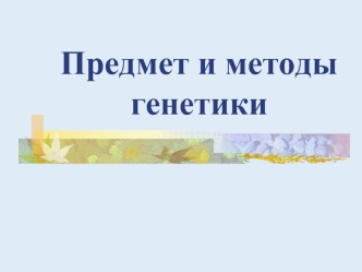 Предмет и методы генетики