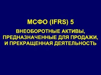 МСФО (IFRS) 5. Внеоборотные активы, предназначенные для продажи, и прекращенная деятельность