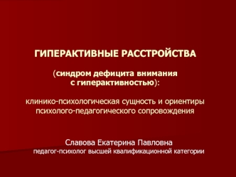 ГИПЕРАКТИВНЫЕ РАССТРОЙСТВА(синдром дефицита внимания с гиперактивностью):клинико-психологическая сущность и ориентиры психолого-педагогического сопровождения