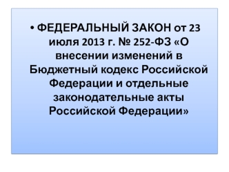 ФЕДЕРАЛЬНЫЙ ЗАКОН от 23 июля 2013 г. № 252-ФЗ О внесении изменений в Бюджетный кодекс Российской Федерации и отдельные законодательные акты Российской Федерации