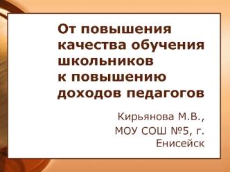 От повышения качества обучения школьников                                                                      к повышению доходов педагогов