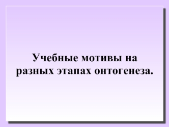 Учебные мотивы на разных этапах онтогенеза.