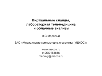 Виртуальные слайды, 
лабораторная телемедицина
 и облачные анализы

В.С.Медовый

ЗАО Медицинские компьютерные системы (МЕКОС) 

www.mecos.ru
(495)9153846
medovy@mecos.ru