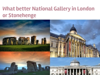 What better National Gallery in London or Stonehenge