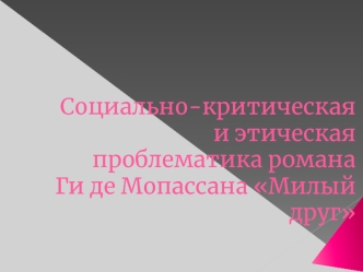 Социально-критическая и этическая проблематика романа Ги де Мопассана Милый друг