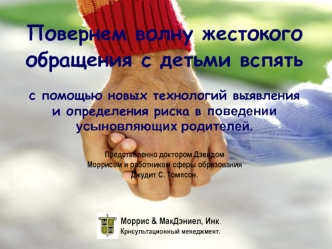 Повернем волну жестокого обращения с детьми вспять 

с помощью новых технологий выявления и определения риска в поведении усыновляющих родителей.

Представленно доктором Дэвидом 
Моррисом и работником сферы образования 
Джудит С. Томпсон.