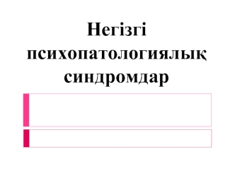 Негізгі психопатологиялық синдромдар