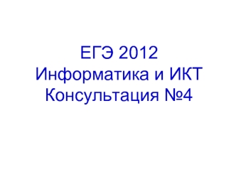 ЕГЭ 2012 Информатика и ИКТКонсультация №4