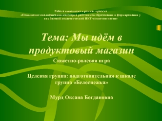 Тема: Мы идём в продуктовый магазин
Сюжетно-ролевая игра

Целевая группа: подготовительная к школе группа Белоснежка

Мурд Оксана Богдановна