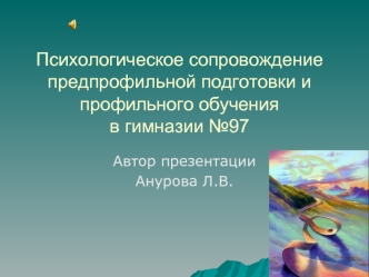 Психологическое сопровождение предпрофильной подготовки и профильного обученияв гимназии №97