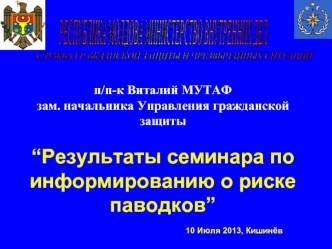 п/п-к Виталий МУТАФ 
зам. начальника Управления гражданской защиты 

“Результаты семинара по информированию о риске паводков”