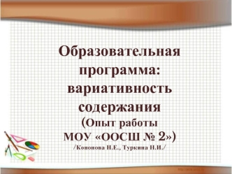 Образовательная программа: вариативность содержания 
(Опыт работы 
МОУ ООСШ № 2) 
/Кононова Н.Е., Туркина Н.И./