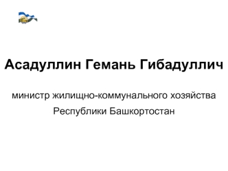 Асадуллин Гемань Гибадулличминистр жилищно-коммунального хозяйства Республики Башкортостан