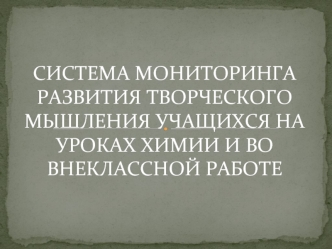 СИСТЕМА МОНИТОРИНГА РАЗВИТИЯ ТВОРЧЕСКОГО МЫШЛЕНИЯ УЧАЩИХСЯ НА УРОКАХ ХИМИИ И ВО ВНЕКЛАССНОЙ РАБОТЕ