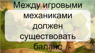 Между игровыми механиками должен существовать баланс