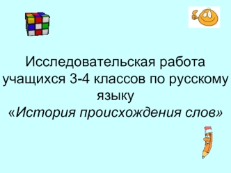 Исследовательская работаучащихся 3-4 классов по русскому языку История происхождения слов