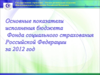 Основные показатели 
исполнения бюджета
 Фонда социального страхования 
Российской Федерации 
за 2012 год