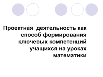 Проектная  деятельность как способ формирования ключевых компетенций учащихся на уроках математики