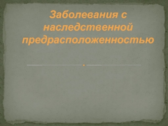 Заболевания с наследственной предрасположенностью