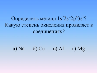 Определить металл 1s22s22p63s2?Какую степень окисления проявляет в соединениях?