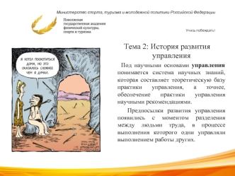 Тема 2: История развития управления
     Под научными основами управления понимается система научных знаний, которая составляет теоретическую базу практики управления, а точнее, обеспечение практики управления научными рекомендациями.
     Предпосылки раз