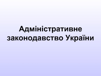 Адміністративне законодавство України