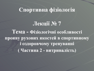 Фізіологічні особливості прояву рухових якостей в спортивному і оздоровчому тренуванні. Витривалість. (Лекція 7)