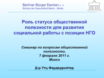 Роль статуса общественной полезности для развития социальной работы с позиции НГО


Семинар по вопросам общественной полезности, 
7 февраля 2011 г.
Минск

Д-р Утц Фердерройтер