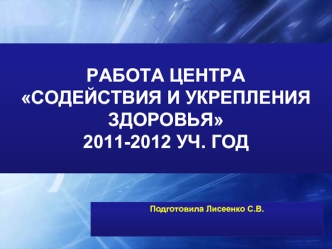 РАБОТА ЦЕНТРА СОДЕЙСТВИЯ И УКРЕПЛЕНИЯ ЗДОРОВЬЯ 2011-2012 УЧ. ГОД