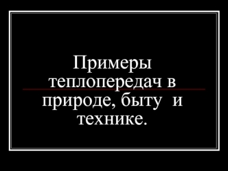 Примеры теплопередач в природе, быту  и технике.