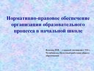 Власова И.В. – главный специалист УО г. Челябинска, Почетный работник общего образования Нормативно-правовое обеспечение организации образовательного процесса.