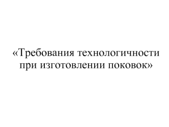 Требования технологичности при изготовлении поковок