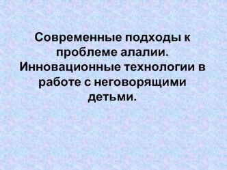 Современные подходы к проблеме алалии. Инновационные технологии в работе с неговорящими детьми