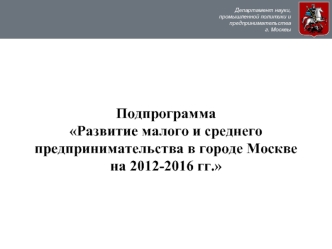ПодпрограммаРазвитие малого и среднего предпринимательства в городе Москве на 2012-2016 гг.
