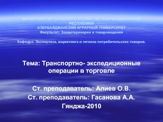 Тема: Транспортно- экспедиционные операции в торговле 

Ст. преподаватель: Алиев О.В.
Ст. преподаватель: Гасанова А.А.
Гянджа-2010