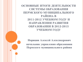 Основные итоги деятельности системы образования Пермского муниципального района в 2011-2012 учебном году и направления развития образования в 2012-2013 учебном году