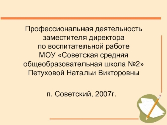 Профессиональная деятельность заместителя директора по воспитательной работе МОУ Советская средняя общеобразовательная школа №2Петуховой Натальи Викторовны