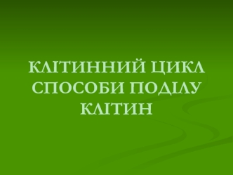 КЛІТИННИЙ ЦИКЛ СПОСОБИ ПОДІЛУ КЛІТИН