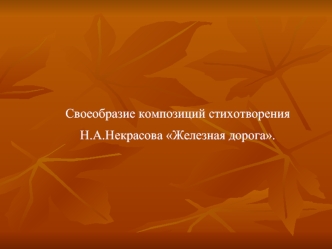 Своеобразие композиций стихотворения
Н.А.Некрасова Железная дорога.