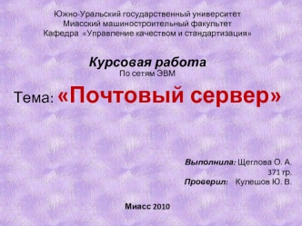 Южно-Уральский государственный университет
Миасский машиностроительный факультет
Кафедра  Управление качеством и стандартизация
 
 

 
Курсовая работа
По сетям ЭВМ
Тема: Почтовый сервер
 
 
 
 
 
 
 
 
 Выполнила: Щеглова О. А. 
371 гр.
                  